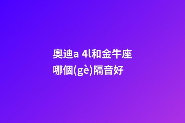 奧迪a 4l和金牛座哪個(gè)隔音好-第1張-星座運(yùn)勢(shì)-玄機(jī)派